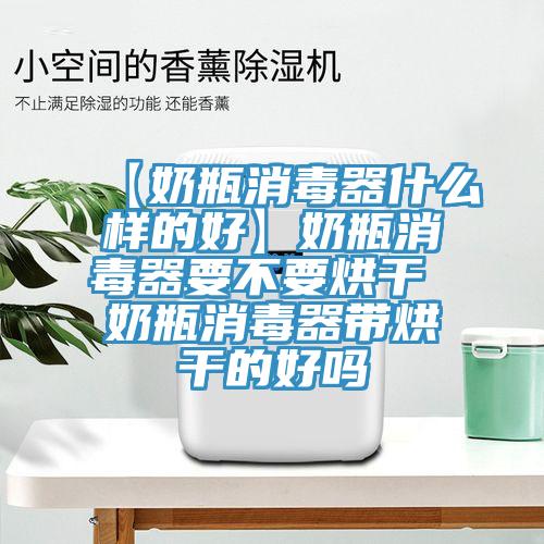 【奶瓶消毒器什么樣的好】奶瓶消毒器要不要烘干 奶瓶消毒器帶烘干的好嗎