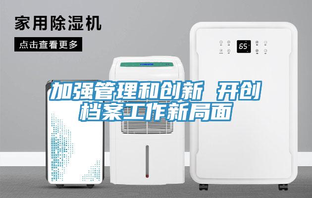 加強管理和創新 開創檔案工作新局面