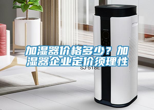 加濕器價格多少？加濕器企業定價須理性