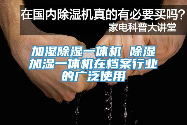 加濕除濕一體機 除濕加濕一體機在檔案行業的廣泛使用