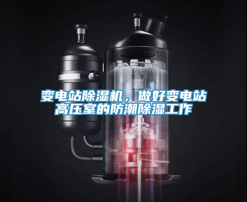 變電站除濕機，做好變電站高壓室的防潮除濕工作