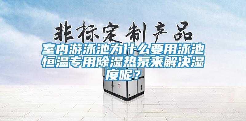 室內游泳池為什么要用泳池恒溫專用除濕熱泵來解決濕度呢？