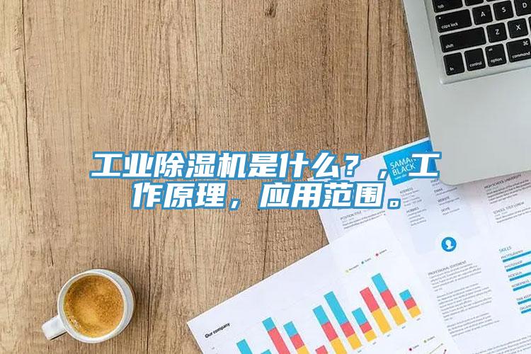 工業除濕機是什么？，工作原理，應用范圍。