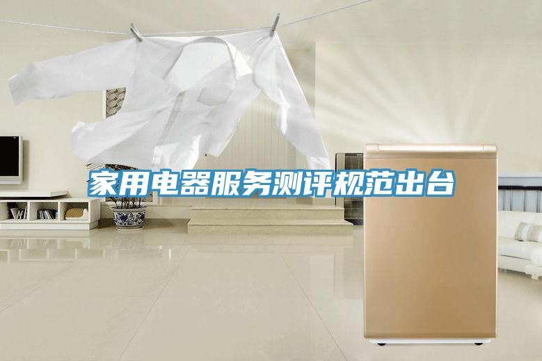 家用電器服務測評規范出臺