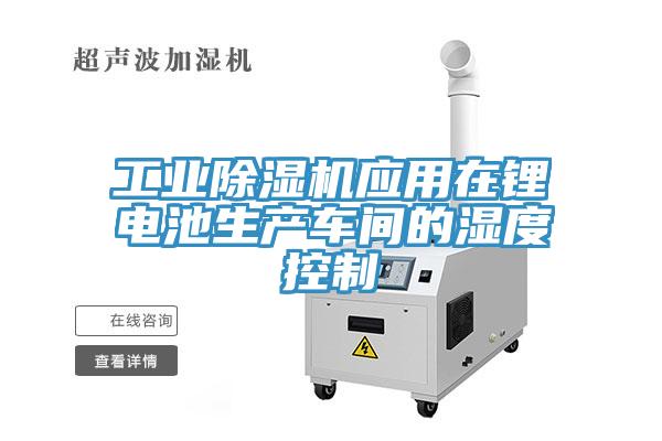 工業除濕機應用在鋰電池生產車間的濕度控制