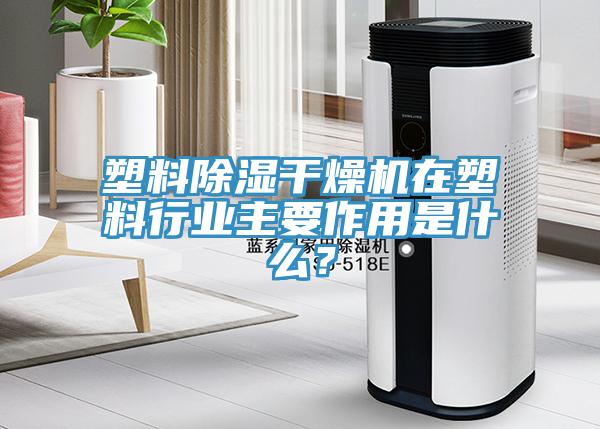 塑料除濕干燥機在塑料行業主要作用是什么？