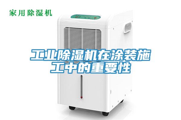 工業除濕機在涂裝施工中的重要性