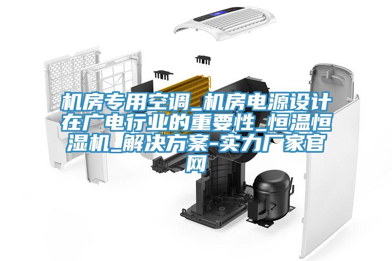 機房專用空調_機房電源設計在廣電行業的重要性_恒溫恒濕機_解決方案-實力廠家官網