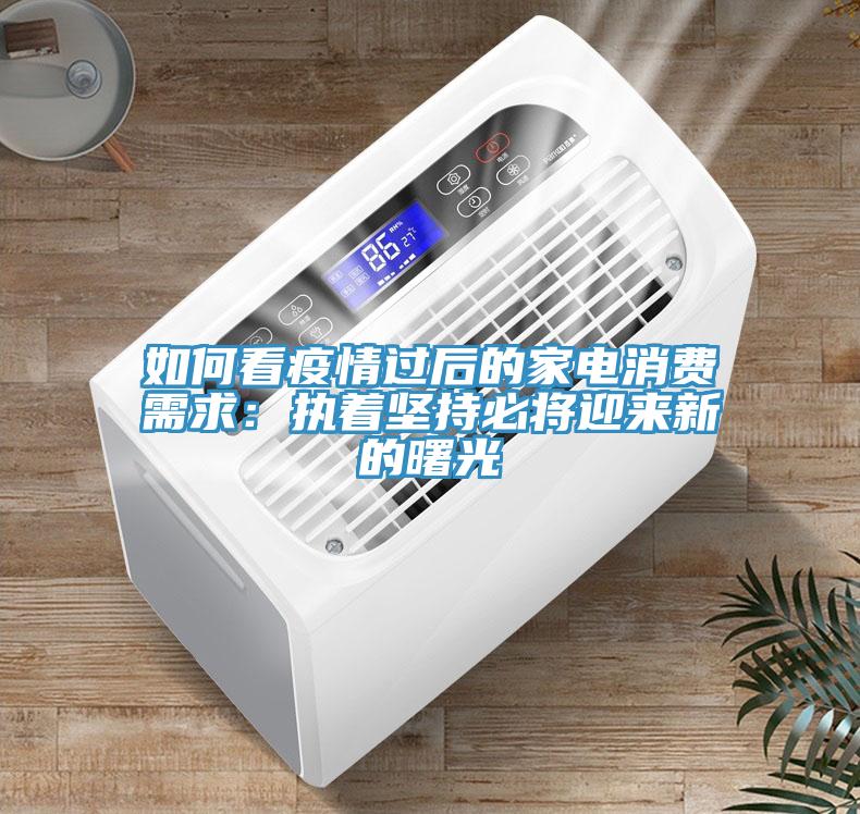 如何看疫情過后的家電消費需求：執著堅持必將迎來新的曙光