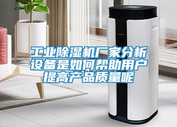 工業除濕機廠家分析設備是如何幫助用戶提高產品質量呢