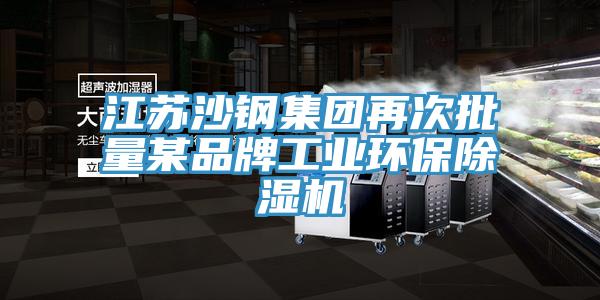 江蘇沙鋼集團再次批量某品牌工業環保除濕機