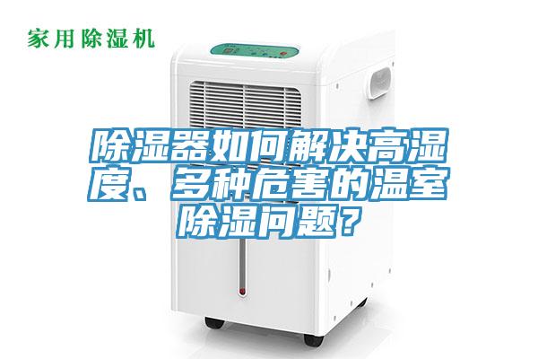 除濕器如何解決高濕度、多種危害的溫室除濕問題？