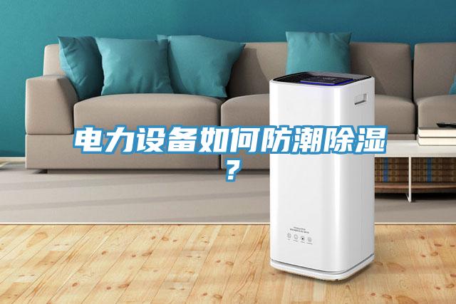 電力設備如何防潮除濕？