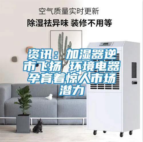 資訊：加濕器逆市飛揚 環(huán)境電器孕育著驚人市場潛力