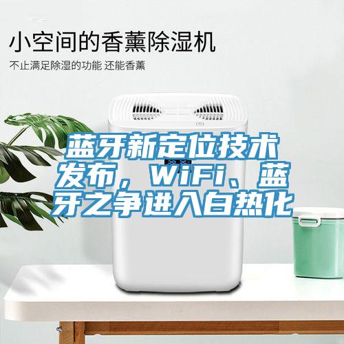 藍牙新定位技術發布，WiFi、藍牙之爭進入白熱化