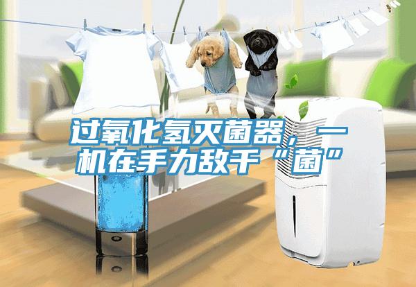 過氧化氫滅菌器，一機在手力敵千“菌”