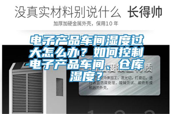 電子產品車間濕度過大怎么辦？如何控制電子產品車間、倉庫濕度？