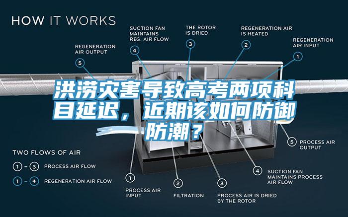 洪澇災(zāi)害導(dǎo)致高考兩項(xiàng)科目延遲，近期該如何防御防潮？