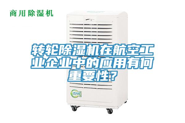 轉輪除濕機在航空工業企業中的應用有何重要性？