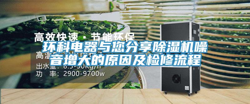 環科電器與您分享除濕機噪音增大的原因及檢修流程