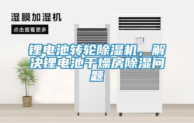 鋰電池轉(zhuǎn)輪除濕機，解決鋰電池干燥房除濕問題