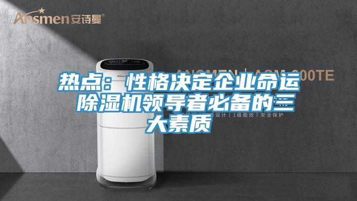 熱點：性格決定企業命運 除濕機領導者必備的三大素質