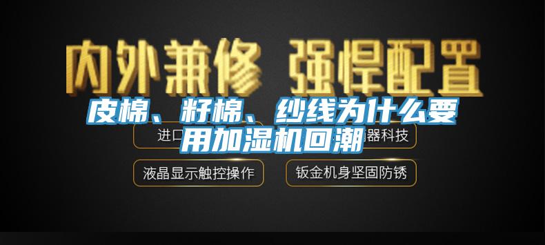 皮棉、籽棉、紗線為什么要用加濕機回潮