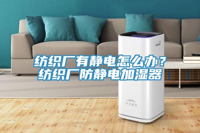 紡織廠有靜電怎么辦？紡織廠防靜電加濕器