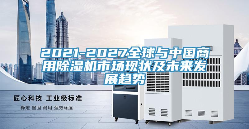 2021-2027全球與中國商用除濕機市場現狀及未來發展趨勢