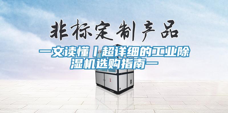 一文讀懂丨超詳細(xì)的工業(yè)除濕機選購指南一