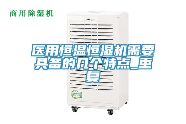 醫用恒溫恒濕機需要具備的幾個特點_重復