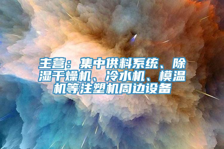 主營：集中供料系統、除濕干燥機、冷水機、模溫機等注塑機周邊設備