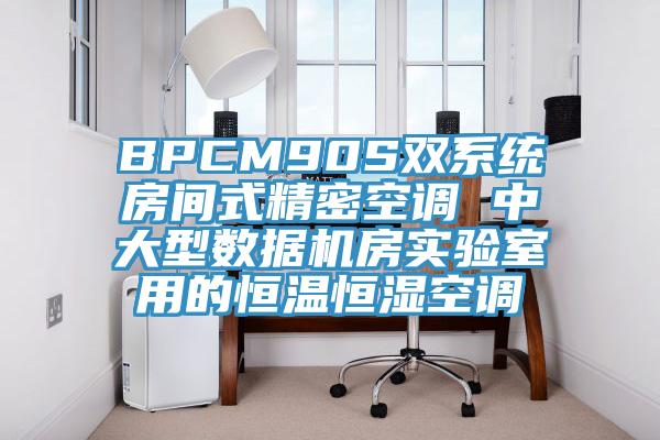 BPCM90S雙系統房間式精密空調 中大型數據機房實驗室用的恒溫恒濕空調