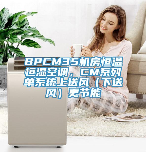 BPCM35機房恒溫恒濕空調(diào)，CM系列單系統(tǒng)上送風(fēng)（下送風(fēng)）更節(jié)能