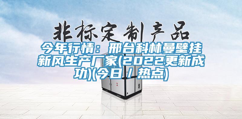 今年行情：邢臺科林曼壁掛新風(fēng)生產(chǎn)廠家(2022更新成功)(今日／熱點)