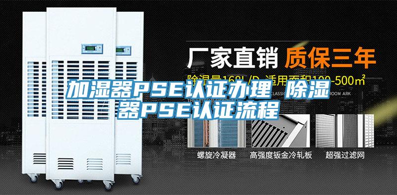 加濕器PSE認證辦理 除濕器PSE認證流程