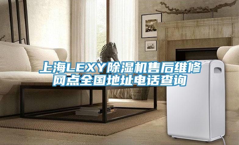 上海LEXY除濕機售后維修網點全國地址電話查詢