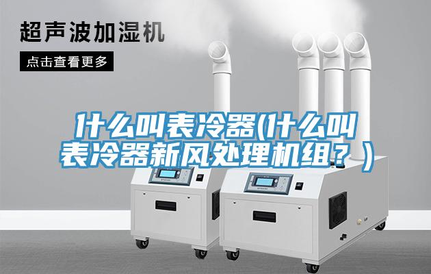 什么叫表冷器(什么叫表冷器新風(fēng)處理機組？)