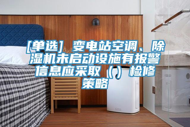 [單選] 變電站空調、除濕機未啟動設施有報警信息應采取（）檢修策略