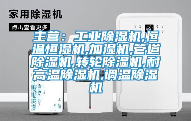 主營：工業除濕機,恒溫恒濕機,加濕機,管道除濕機,轉輪除濕機,耐高溫除濕機,調溫除濕機