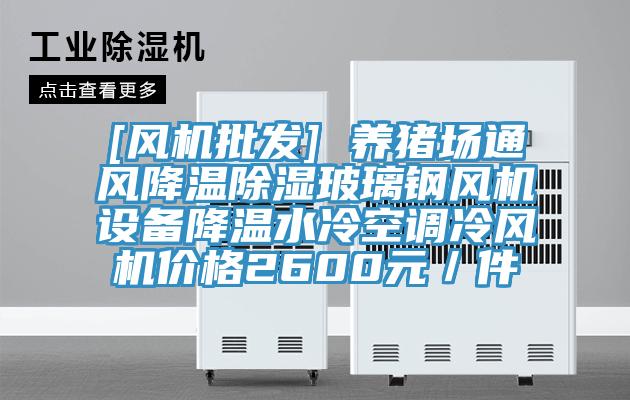 [風機批發] 養豬場通風降溫除濕玻璃鋼風機設備降溫水冷空調冷風機價格2600元／件