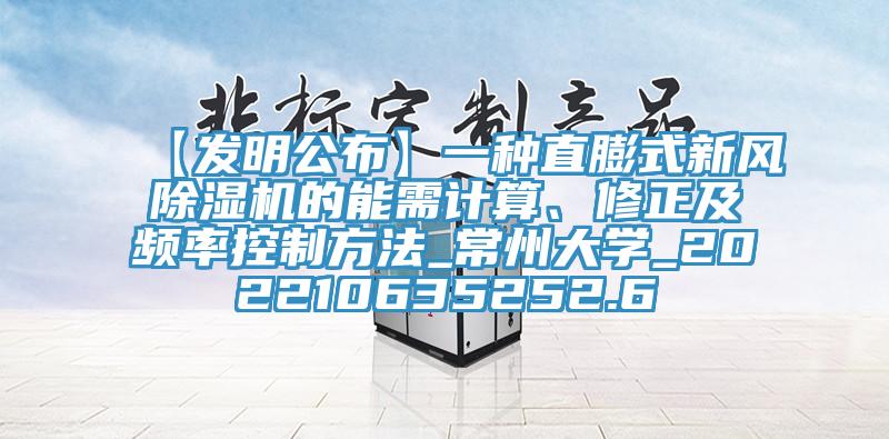 【發明公布】一種直膨式新風除濕機的能需計算、修正及頻率控制方法_常州大學_202210635252.6