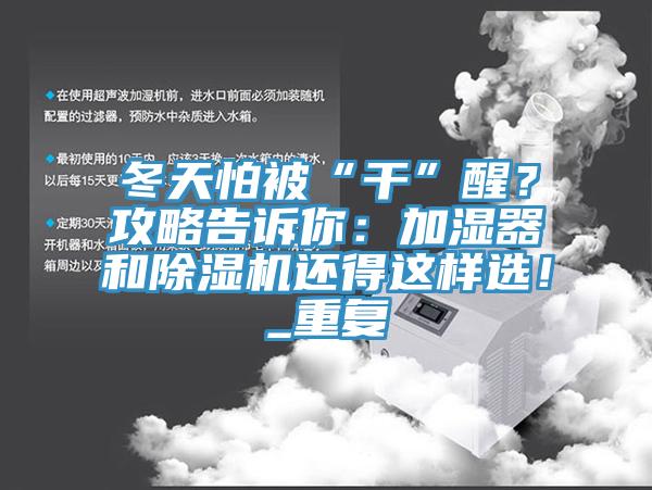 冬天怕被“干”醒？攻略告訴你：加濕器和除濕機還得這樣選！_重復