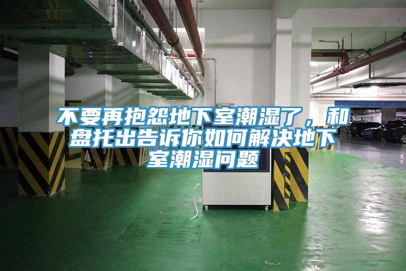 不要再抱怨地下室潮濕了，和盤托出告訴你如何解決地下室潮濕問題