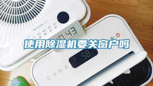 使用除濕機要關窗戶嗎