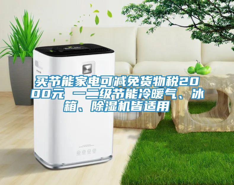 買節(jié)能家電可減免貨物稅2000元 一二級節(jié)能冷暖氣、冰箱、除濕機皆適用