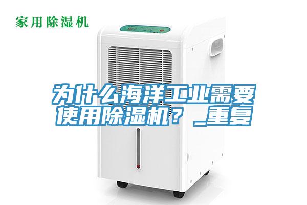 為什么海洋工業需要使用除濕機？_重復