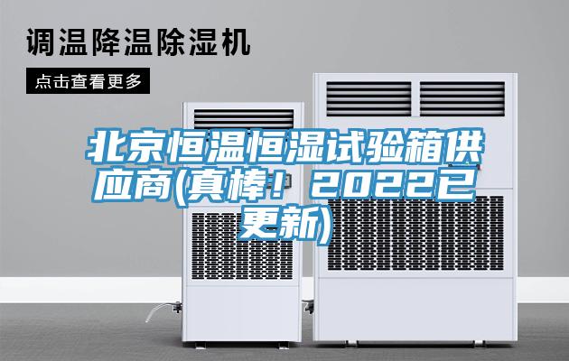 北京恒溫恒濕試驗箱供應商(真棒！2022已更新)