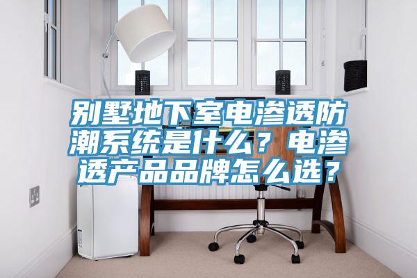 別墅地下室電滲透防潮系統是什么？電滲透產品品牌怎么選？