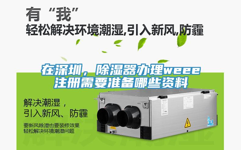 在深圳，除濕器辦理weee注冊需要準備哪些資料